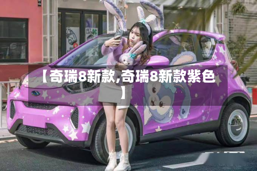 【奇瑞8新款,奇瑞8新款紫色】