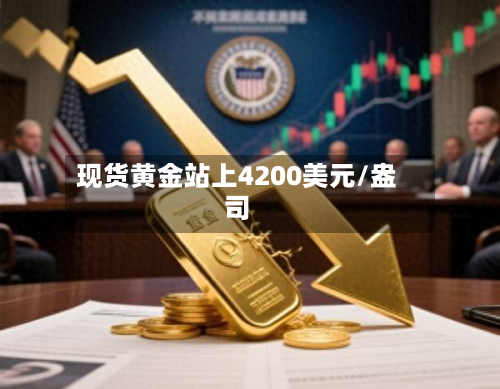 现货黄金站上4200美元/盎司-第1张图片