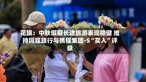 花旗：中秋假期长途旅游表现稳健 维持同程旅行与携程集团-S“买入	”评级-第2张图片
