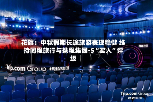 花旗：中秋假期长途旅游表现稳健 维持同程旅行与携程集团-S“买入”评级-第3张图片