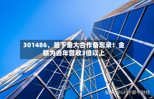301486，签下重大合作备忘录！金额为去年营收3倍以上-第2张图片
