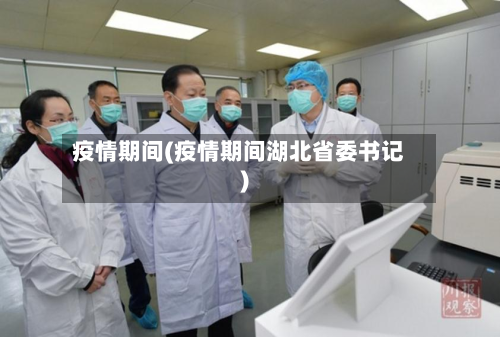 疫情期间(疫情期间湖北省委书记)-第3张图片