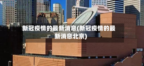 新冠疫情的最新消息(新冠疫情的最新消息北京)-第2张图片