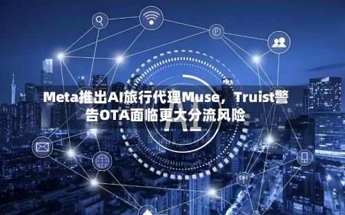 Meta推出AI旅行代理Muse	，Truist警告OTA面临更大分流风险-第2张图片