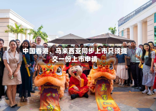 中国香港、马来西亚同步上市只须提交一份上市申请-第3张图片
