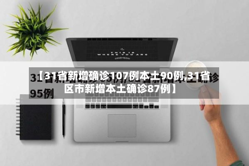 【31省新增确诊107例本土90例,31省区市新增本土确诊87例】