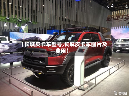 【长城皮卡车型号,长城皮卡车图片及费用】-第2张图片