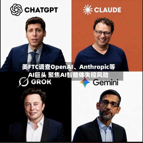 美FTC调查OpenAI、Anthropic等AI巨头 聚焦AI智能体失控风险-第2张图片