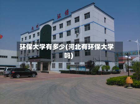 环保大学有多少(河北有环保大学吗)