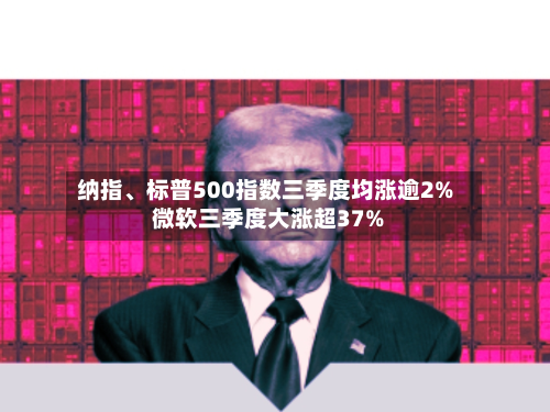 纳指	、标普500指数三季度均涨逾2% 微软三季度大涨超37%-第1张图片
