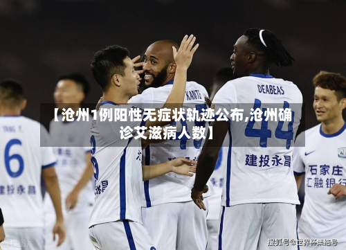 【沧州1例阳性无症状轨迹公布,沧州确诊艾滋病人数】-第3张图片