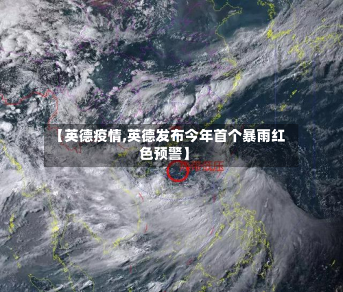 【英德疫情,英德发布今年首个暴雨红色预警】-第3张图片