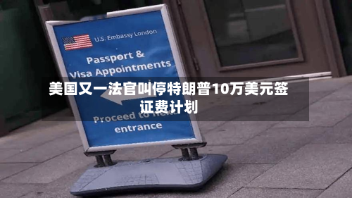美国又一法官叫停特朗普10万美元签证费计划-第3张图片