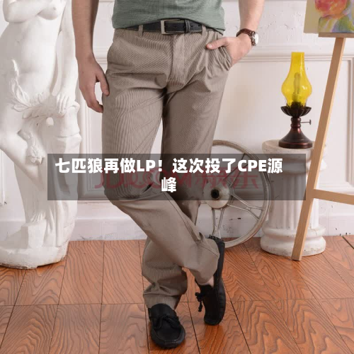 七匹狼再做LP！这次投了CPE源峰