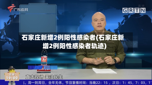 石家庄新增2例阳性感染者(石家庄新增2例阳性感染者轨迹)