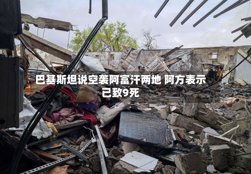 巴基斯坦说空袭阿富汗两地 阿方表示已致9死-第3张图片
