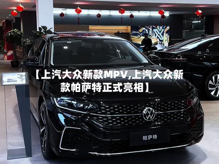 【上汽大众新款MPV,上汽大众新款帕萨特正式亮相】-第3张图片