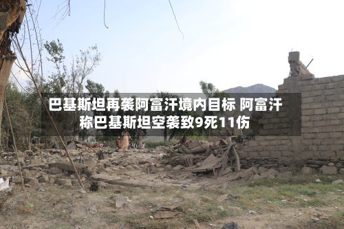 巴基斯坦再袭阿富汗境内目标 阿富汗称巴基斯坦空袭致9死11伤