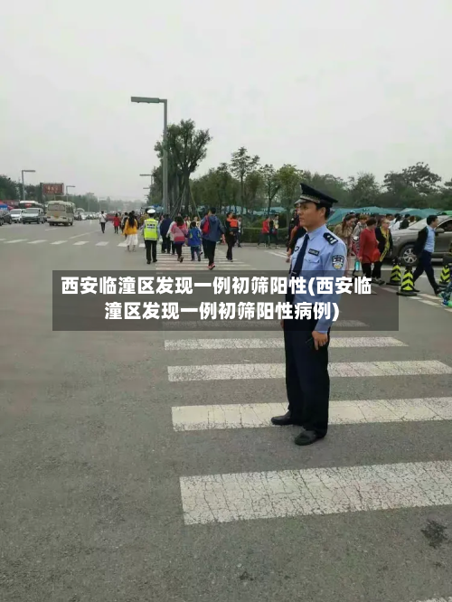 西安临潼区发现一例初筛阳性(西安临潼区发现一例初筛阳性病例)-第3张图片