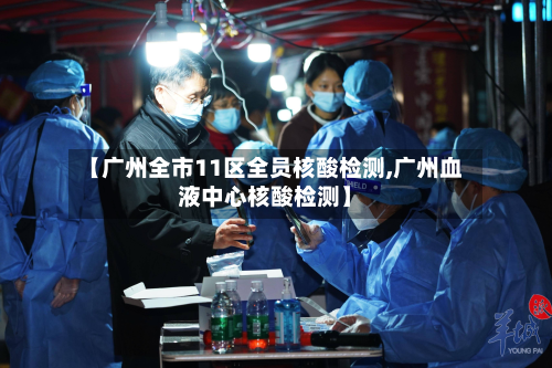 【广州全市11区全员核酸检测,广州血液中心核酸检测】-第2张图片