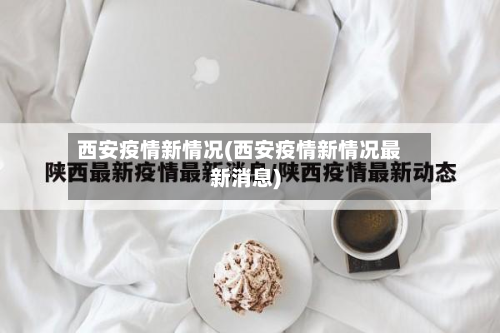 西安疫情新情况(西安疫情新情况最新消息)