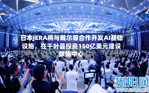 日本JERA将与戴尔等合作开发AI基础设施，在千叶县投资150亿美元建设数据中心-第2张图片