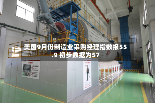 美国9月份制造业采购经理指数报55.9 初步数据为57-第2张图片