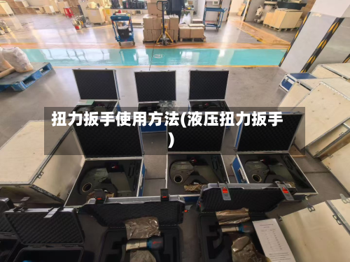 扭力扳手使用方法(液压扭力扳手)