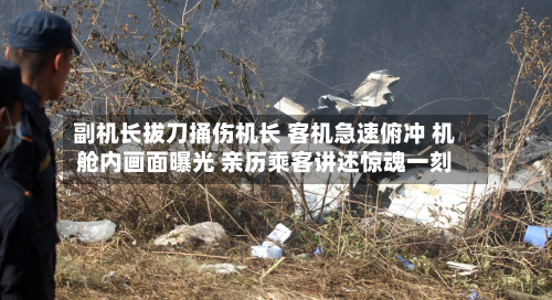 副机长拔刀捅伤机长 客机急速俯冲 机舱内画面曝光 亲历乘客讲述惊魂一刻-第2张图片