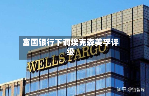 富国银行下调埃克森美孚评级-第1张图片