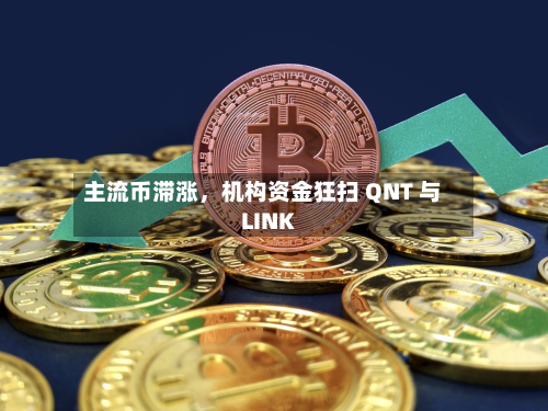 主流币滞涨	，机构资金狂扫 QNT 与 LINK-第3张图片