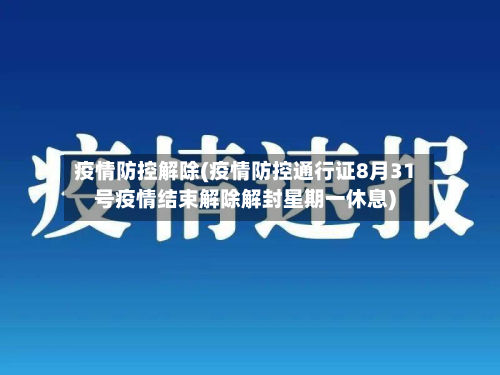 疫情防控解除(疫情防控通行证8月31号疫情结束解除解封星期一休息)-第2张图片