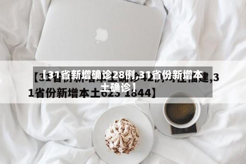 【31省新增确诊28例,31省份新增本土确诊】-第2张图片