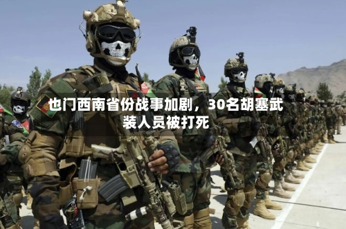 也门西南省份战事加剧，30名胡塞武装人员被打死