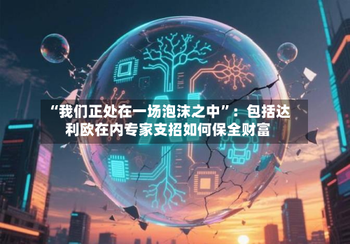 “我们正处在一场泡沫之中”：包括达利欧在内专家支招如何保全财富-第2张图片