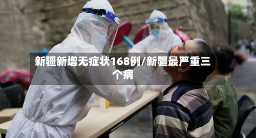 新疆新增无症状168例/新疆最严重三个病-第2张图片