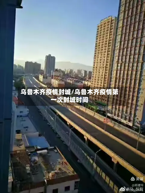 乌鲁木齐疫情封城/乌鲁木齐疫情第一次封城时间-第2张图片