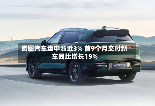 岚图汽车盘中涨近3% 前9个月交付新车同比增长19%-第1张图片