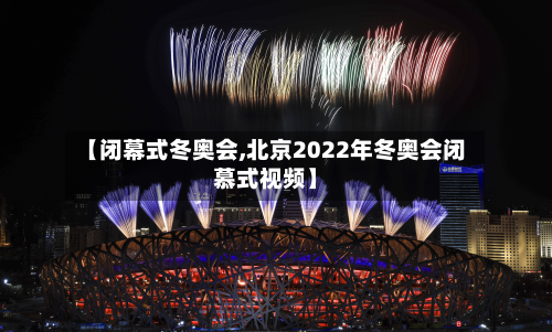 【闭幕式冬奥会,北京2022年冬奥会闭慕式视频】-第2张图片