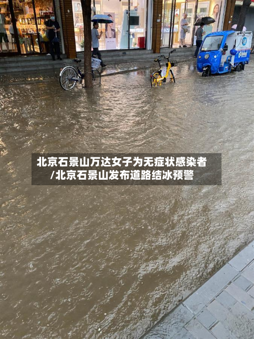 北京石景山万达女子为无症状感染者/北京石景山发布道路结冰预警-第3张图片