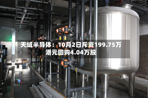 天域半导体：10月2日斥资199.75万港元回购4.04万股