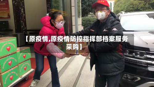 【原疫情,原疫情防控指挥部档案服务采购】-第2张图片