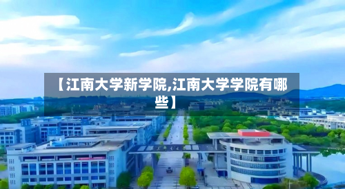 【江南大学新学院,江南大学学院有哪些】