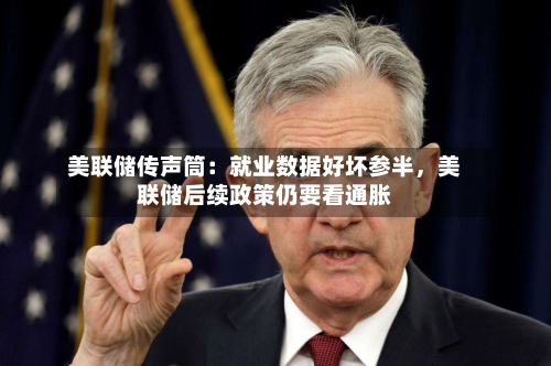 美联储传声筒：就业数据好坏参半，美联储后续政策仍要看通胀