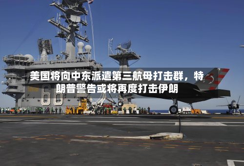 美国将向中东派遣第三航母打击群，特朗普警告或将再度打击伊朗-第3张图片
