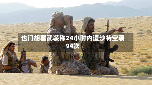 也门胡塞武装称24小时内遭沙特空袭94次-第2张图片