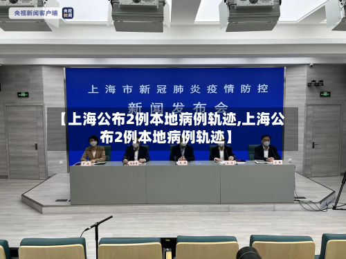 【上海公布2例本地病例轨迹,上海公布2例本地病例轨迹】-第2张图片