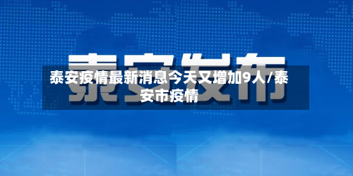 泰安疫情最新消息今天又增加9人/泰安市疫情-第2张图片