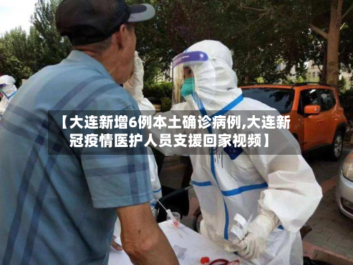 【大连新增6例本土确诊病例,大连新冠疫情医护人员支援回家视频】-第2张图片