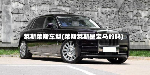 莱斯莱斯车型(莱斯莱斯是宝马的吗)